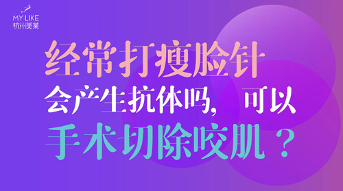 杭州美萊：經(jīng)常瘦臉會產(chǎn)生抗體嗎？可以手術切除咬肌么？